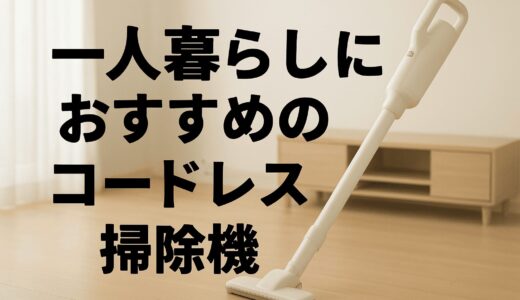 【節約重視】一人暮らしにおすすめのコードレス掃除機｜扱いやすく、光熱費もムダにしない選び方