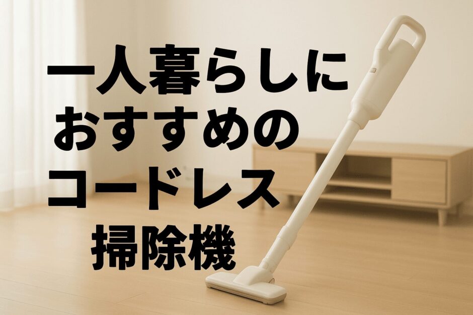 一人暮らしにおすすめのコードレス掃除機